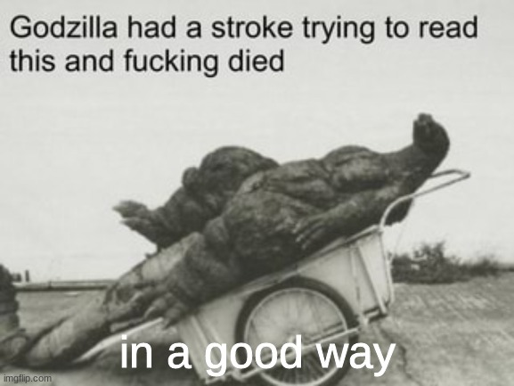 godzilla dies trying to read | in a good way | image tagged in godzilla dies trying to read | made w/ Imgflip meme maker