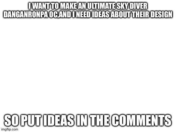 This is why I try to not get bored and watch game theory | I WANT TO MAKE AN ULTIMATE SKY DIVER DANGANRONPA OC,AND I NEED IDEAS ABOUT THEIR DESIGN; SO PUT IDEAS IN THE COMMENTS | image tagged in blank white template | made w/ Imgflip meme maker