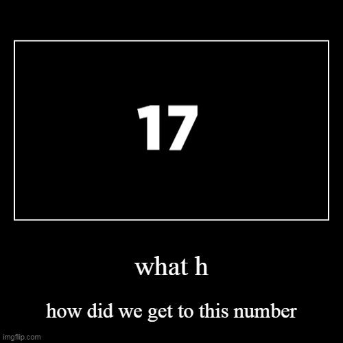 Number 17: What? How. How did we get to this number | image tagged in funny,demotivationals | made w/ Imgflip demotivational maker