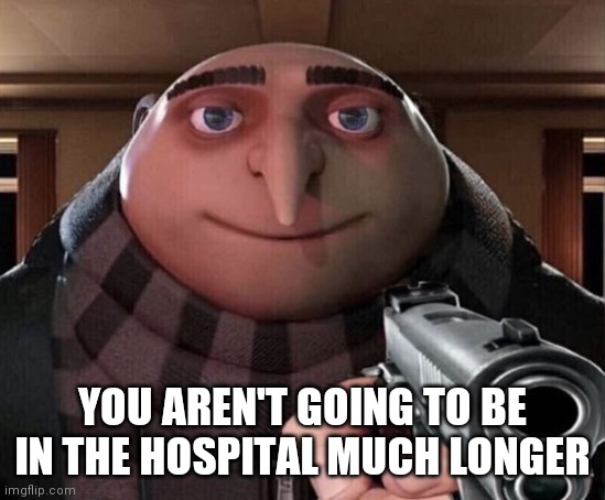 Gru Gun | YOU AREN'T GOING TO BE IN THE HOSPITAL MUCH LONGER | image tagged in gru gun | made w/ Imgflip meme maker