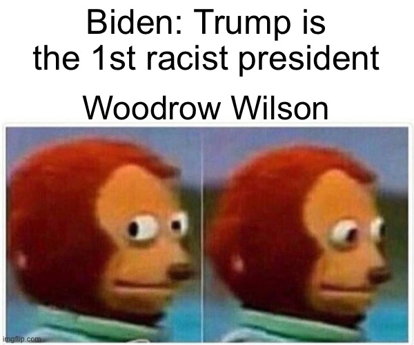 Monkey Puppet | Biden: Trump is the 1st racist president; Woodrow Wilson | image tagged in memes,monkey puppet | made w/ Imgflip meme maker