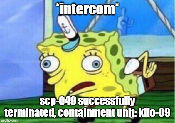 scp secret lab | *intercom*; scp-049 successfully terminated, containment unit: kilo-09 | image tagged in memes,mocking spongebob,scp meme,scp | made w/ Imgflip meme maker