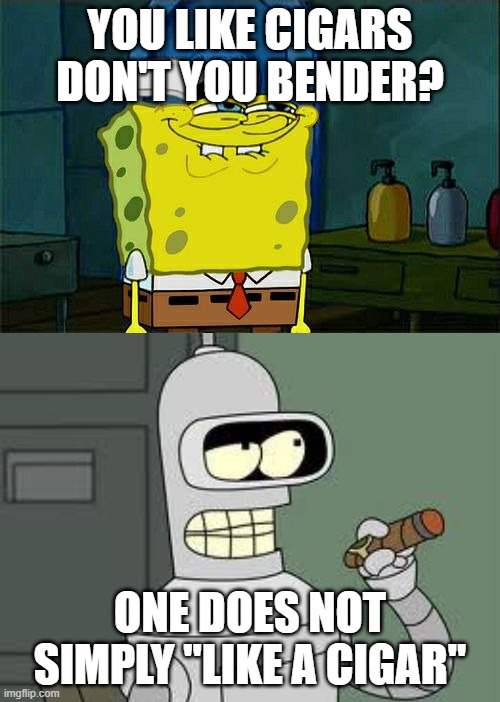 It's a miracle... | YOU LIKE CIGARS DON'T YOU BENDER? ONE DOES NOT SIMPLY "LIKE A CIGAR" | image tagged in memes,don't you squidward,bender | made w/ Imgflip meme maker