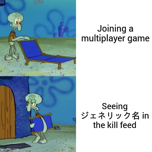 Idk what to call posts so < insert funny name here > | Joining a multiplayer game; Seeing ジェネリック名 in the kill feed | image tagged in squidward chair | made w/ Imgflip meme maker