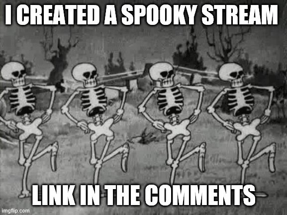 Spooky Scary Skeletons | I CREATED A SPOOKY STREAM; LINK IN THE COMMENTS | image tagged in spooky scary skeletons | made w/ Imgflip meme maker