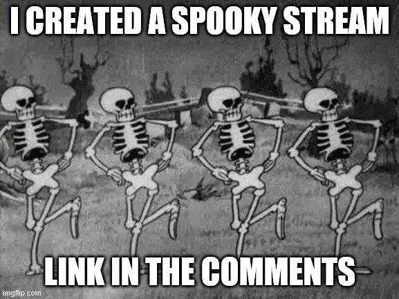 Spooky Scary Skeletons | I CREATED A SPOOKY STREAM; LINK IN THE COMMENTS | image tagged in spooky scary skeletons | made w/ Imgflip meme maker