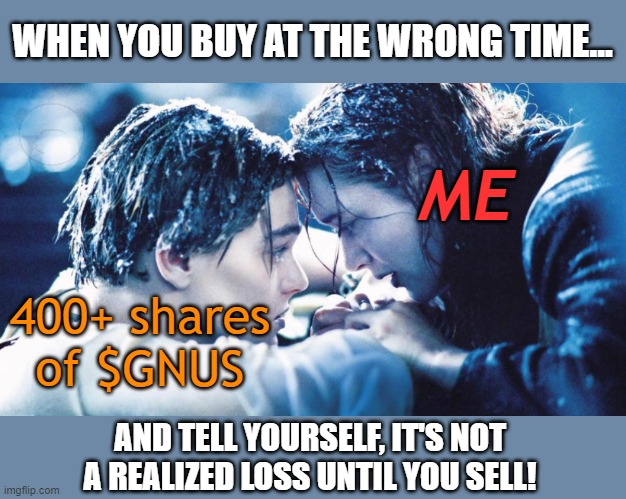 Aother GNUS meme for all the poor traders who bought in too late and didn't sell quick enough. | WHEN YOU BUY AT THE WRONG TIME... ME; 400+ shares of $GNUS; AND TELL YOURSELF, IT'S NOT A REALIZED LOSS UNTIL YOU SELL! | image tagged in i'll never let go jack,stock crash,stock market | made w/ Imgflip meme maker
