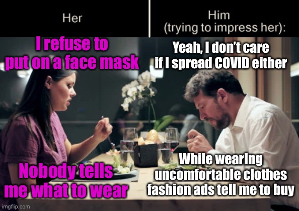 Impress Her Guy | I refuse to put on a face mask; Yeah, I don’t care if I spread COVID either; Nobody tells me what to wear; While wearIng uncomfortable clothes fashion ads tell me to buy | image tagged in impress her guy template,face mask | made w/ Imgflip meme maker
