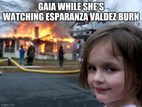 Esperanza Valdez ? | GAIA WHILE SHE'S WATCHING ESPARANZA VALDEZ BURN | image tagged in memes,gaia,percy jackson,heroes of olympus,leo valdez,esperanza valdez | made w/ Imgflip meme maker