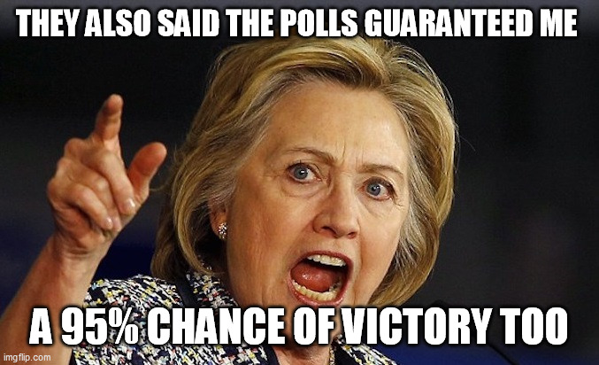 Hillary Clinton angry | THEY ALSO SAID THE POLLS GUARANTEED ME A 95% CHANCE OF VICTORY TOO | image tagged in hillary clinton angry | made w/ Imgflip meme maker