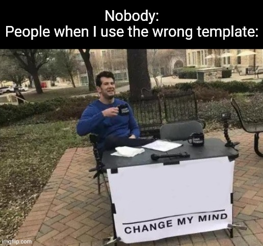 It do be like that | Nobody:
People when I use the wrong template: | image tagged in memes,change my mind,irony | made w/ Imgflip meme maker