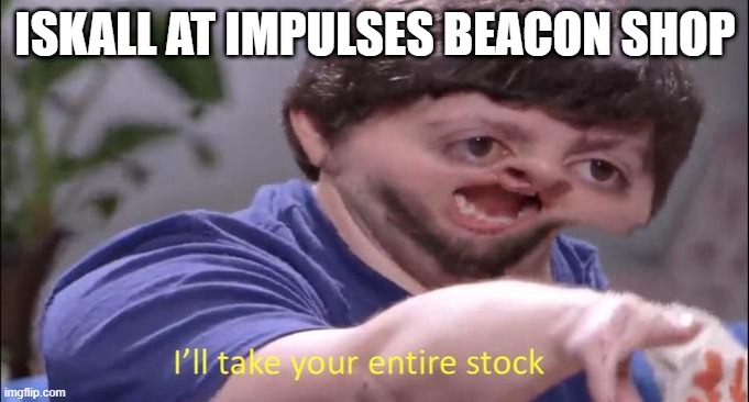 I'll take your entire stock | ISKALL AT IMPULSES BEACON SHOP | image tagged in i'll take your entire stock | made w/ Imgflip meme maker