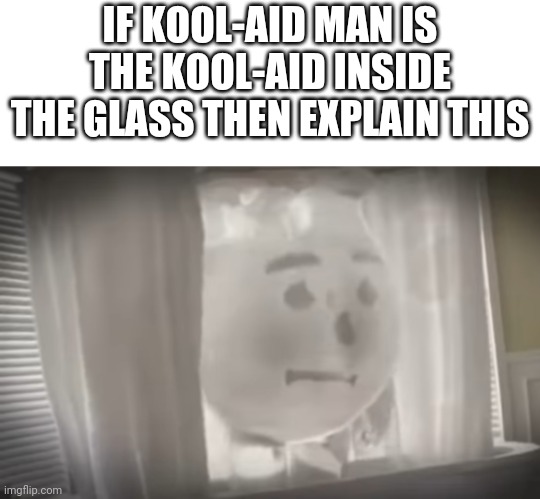 IF KOOL-AID MAN IS THE KOOL-AID INSIDE THE GLASS THEN EXPLAIN THIS | image tagged in kool-aid | made w/ Imgflip meme maker
