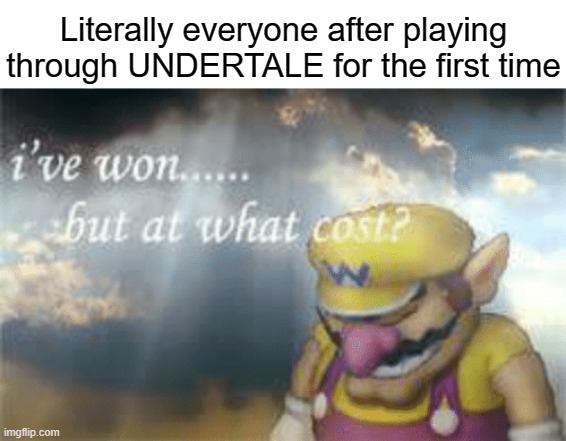 I've won but at what cost? | Literally everyone after playing through UNDERTALE for the first time | image tagged in i've won but at what cost | made w/ Imgflip meme maker