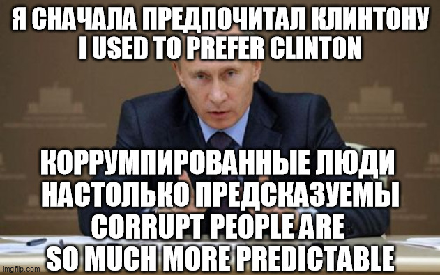 Vladimir Putin Meme | Я СНАЧАЛА ПРЕДПОЧИТАЛ КЛИНТОНУ
I USED TO PREFER CLINTON КОРРУМПИРОВАННЫЕ ЛЮДИ 
НАСТОЛЬКО ПРЕДСКАЗУЕМЫ
CORRUPT PEOPLE ARE 
SO MUCH MORE PREDI | image tagged in memes,vladimir putin | made w/ Imgflip meme maker