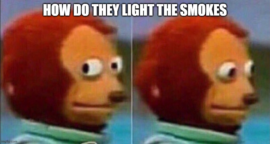 Monkey looking away | HOW DO THEY LIGHT THE SMOKES | image tagged in monkey looking away | made w/ Imgflip meme maker