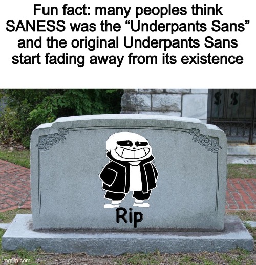 This is my opinion.... or maybe thats true | Fun fact: many peoples think SANESS was the “Underpants Sans” and the original Underpants Sans start fading away from its existence; Rip | image tagged in memes,funny,sans,undertale,underpants,rip | made w/ Imgflip meme maker