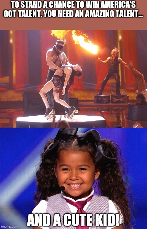 How to win AGT | TO STAND A CHANCE TO WIN AMERICA'S GOT TALENT, YOU NEED AN AMAZING TALENT... AND A CUTE KID! | image tagged in america's got talent,agt,cute kid | made w/ Imgflip meme maker