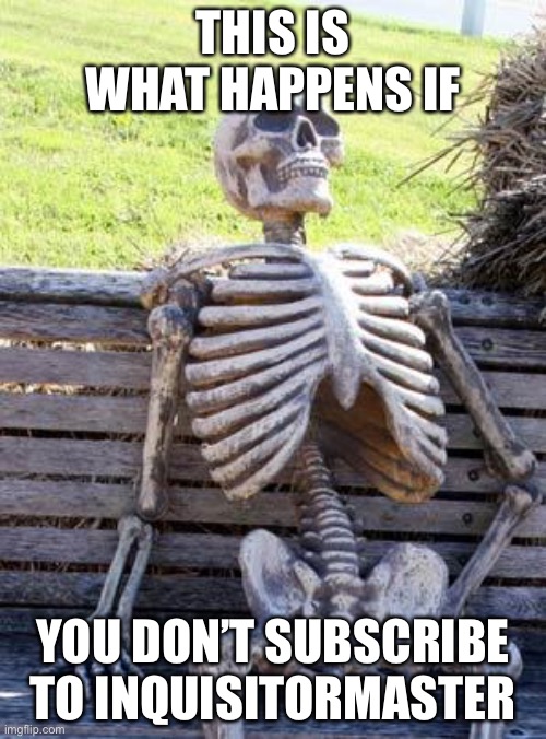 Waiting Skeleton | THIS IS WHAT HAPPENS IF; YOU DON’T SUBSCRIBE TO INQUISITORMASTER | image tagged in memes,waiting skeleton | made w/ Imgflip meme maker