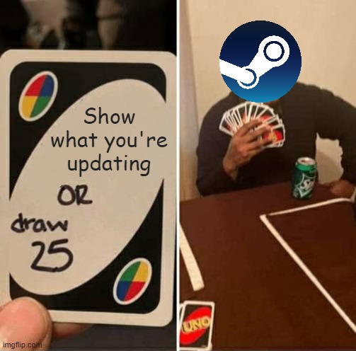 Steam | Show what you're updating | image tagged in memes,uno draw 25 cards | made w/ Imgflip meme maker