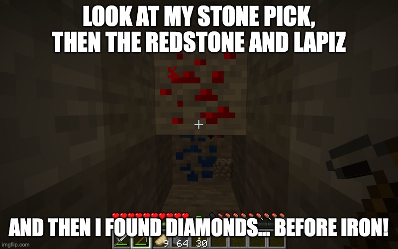 LOOK AT MY STONE PICK, THEN THE REDSTONE AND LAPIZ; AND THEN I FOUND DIAMONDS... BEFORE IRON! | image tagged in minecraft | made w/ Imgflip meme maker