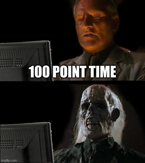 I'll Just Wait Here | 100 POINT TIME | image tagged in memes,i'll just wait here | made w/ Imgflip meme maker