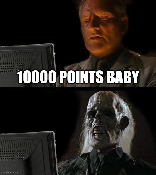 I'll Just Wait Here | 10000 POINTS BABY | image tagged in memes,i'll just wait here | made w/ Imgflip meme maker