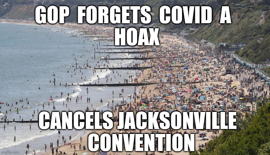 “The timing for this event is not right, it’s just not right" | GOP  FORGETS  COVID  A 
 HOAX; CANCELS JACKSONVILLE 
 CONVENTION | image tagged in gop,republicans,convention,covid-19,hoax,memes | made w/ Imgflip meme maker