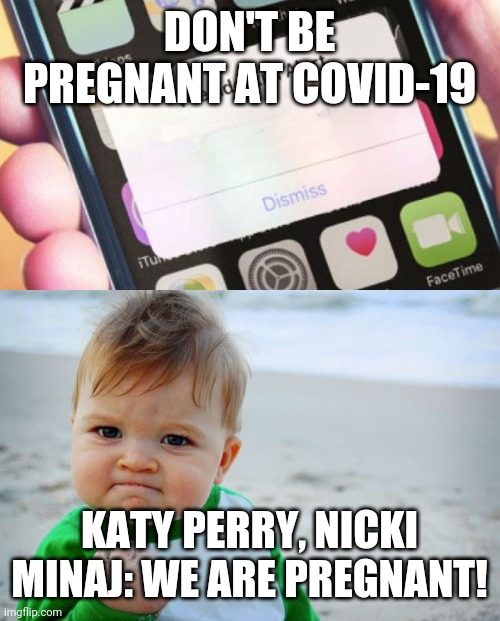 Pregnancy in Corona time | DON'T BE PREGNANT AT COVID-19; KATY PERRY, NICKI MINAJ: WE ARE PREGNANT! | image tagged in memes,success kid original,presidential alert | made w/ Imgflip meme maker