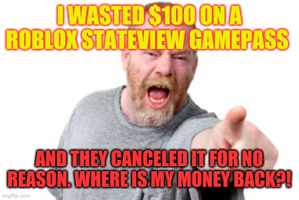 I WASTED $100 ON A ROBLOX STATEVIEW GAMEPASS; AND THEY CANCELED IT FOR NO REASON. WHERE IS MY MONEY BACK?! | image tagged in roblox,angry man,ripoff,wasted,stateview,robux | made w/ Imgflip meme maker