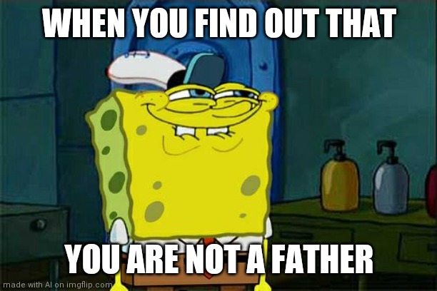 Don't You Squidward | WHEN YOU FIND OUT THAT; YOU ARE NOT A FATHER | image tagged in memes,don't you squidward | made w/ Imgflip meme maker