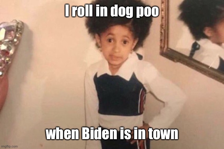 Young Cardi B Meme | I roll in dog poo when Biden is in town | image tagged in memes,young cardi b | made w/ Imgflip meme maker