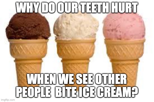 Either give a real answer, or a totally random fake one... XD | WHY DO OUR TEETH HURT; WHEN WE SEE OTHER PEOPLE  BITE ICE CREAM? | image tagged in ice cream cone,im curious to see what you come up with,let ur creativity run wild,nnrtt | made w/ Imgflip meme maker