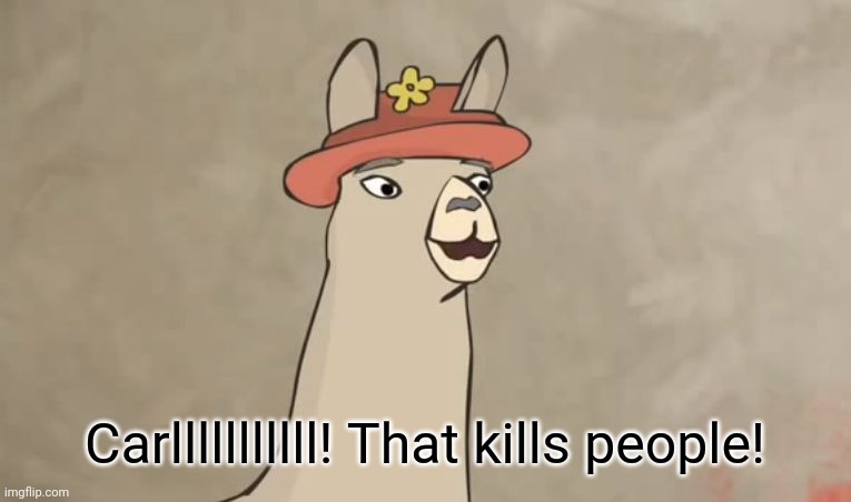 Llamas with hats | Carlllllllllll! That kills people! | image tagged in llamas with hats | made w/ Imgflip meme maker