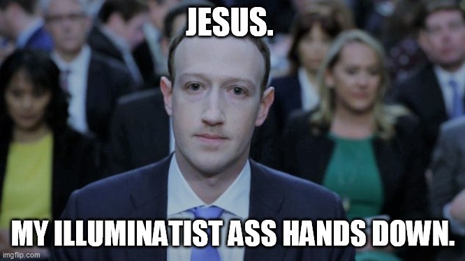 Mark Zuckerberg Testifies  | JESUS. MY ILLUMINATIST ASS HANDS DOWN. | image tagged in mark zuckerberg testifies | made w/ Imgflip meme maker