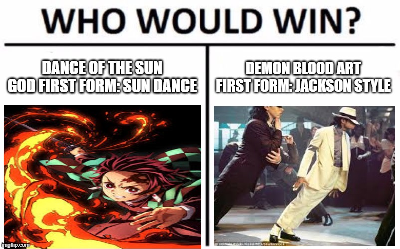 demon slayer in a nutshell | DANCE OF THE SUN GOD FIRST FORM: SUN DANCE; DEMON BLOOD ART FIRST FORM: JACKSON STYLE | image tagged in memes,who would win | made w/ Imgflip meme maker