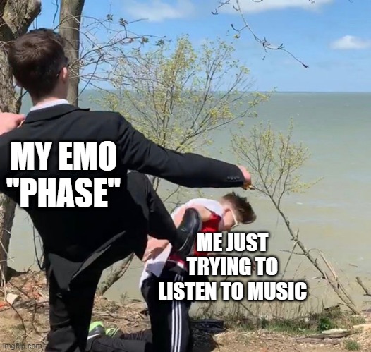 Boy Being Kicked | MY EMO "PHASE"; ME JUST TRYING TO LISTEN TO MUSIC | image tagged in boy being kicked | made w/ Imgflip meme maker