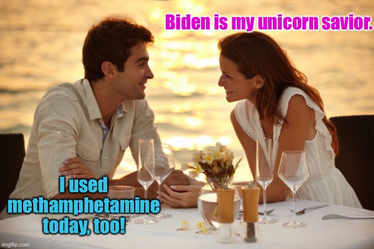 Trying to impress a communist | Biden is my unicorn savior. I used methamphetamine today, too! | image tagged in trying to impress her,communist,joe biden,unicorns,methamphetamine | made w/ Imgflip meme maker