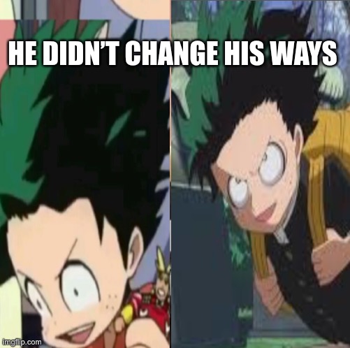 HE DIDN’T CHANGE HIS WAYS image tagged in mha made w/ Imgflip meme maker.