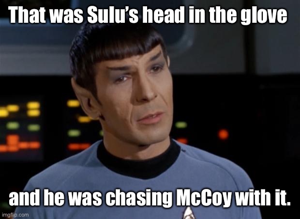 Spock Illogical | That was Sulu’s head in the glove and he was chasing McCoy with it. | image tagged in spock illogical | made w/ Imgflip meme maker