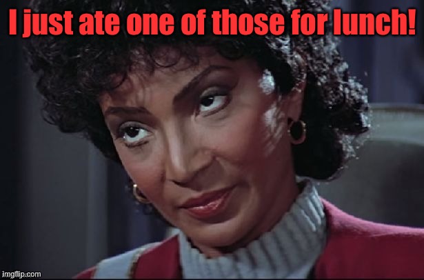 Uhura not amused | I just ate one of those for lunch! | image tagged in uhura not amused | made w/ Imgflip meme maker