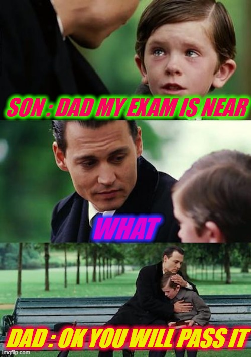 Finding Neverland | SON : DAD MY EXAM IS NEAR; WHAT; DAD : OK YOU WILL PASS IT | image tagged in memes,finding neverland | made w/ Imgflip meme maker
