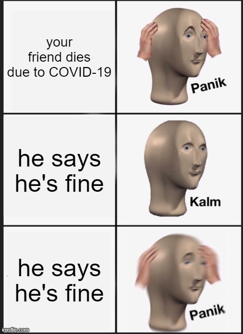 Panik Kalm Panik | your friend dies due to COVID-19; he says he's fine; he says he's fine | image tagged in memes,panik kalm panik | made w/ Imgflip meme maker