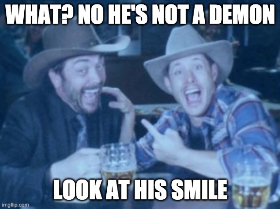 Supernatural | WHAT? NO HE'S NOT A DEMON; LOOK AT HIS SMILE | image tagged in supernatural | made w/ Imgflip meme maker