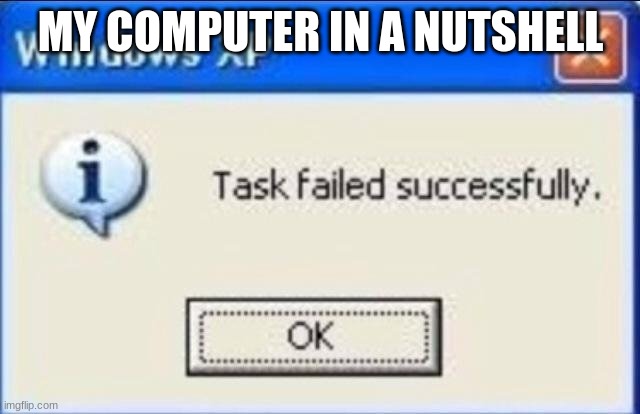 My computer in a nutshell | MY COMPUTER IN A NUTSHELL | image tagged in task failed successfully,memes,funny | made w/ Imgflip meme maker