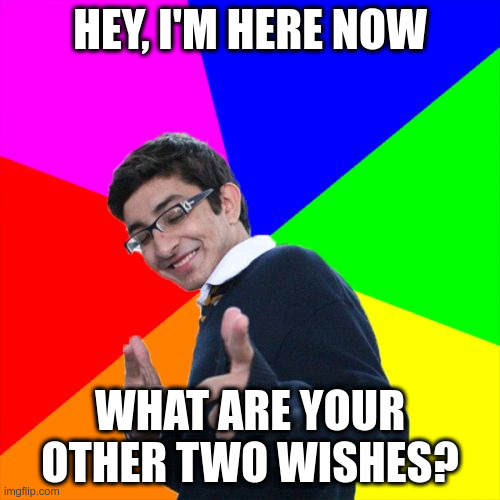 Subtle Pickup Liner Meme | HEY, I'M HERE NOW; WHAT ARE YOUR OTHER TWO WISHES? | image tagged in memes,subtle pickup liner | made w/ Imgflip meme maker