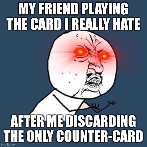fact. | MY FRIEND PLAYING THE CARD I REALLY HATE; AFTER ME DISCARDING THE ONLY COUNTER-CARD | image tagged in memes,y u no,facts,cards,funny,so true | made w/ Imgflip meme maker