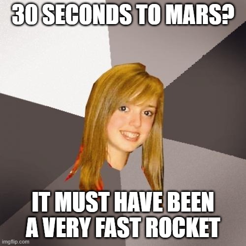 Musically Oblivious 8th Grader Meme | 30 SECONDS TO MARS? IT MUST HAVE BEEN A VERY FAST ROCKET | image tagged in memes,musically oblivious 8th grader,jared leto,rock music,music meme,jared | made w/ Imgflip meme maker