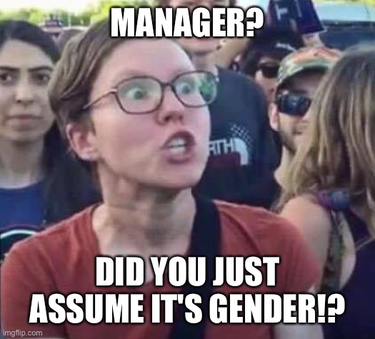 Angry Liberal | MANAGER? DID YOU JUST ASSUME IT'S GENDER!? | image tagged in angry liberal | made w/ Imgflip meme maker