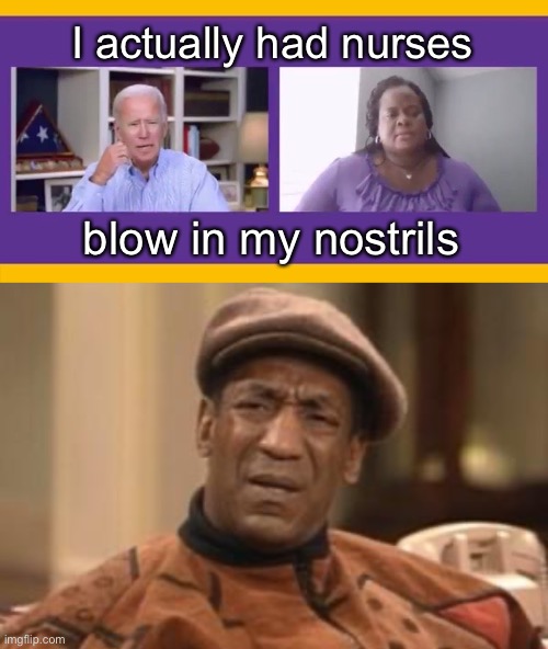 Creepy Joe Biden | I actually had nurses; blow in my nostrils | image tagged in bill cosby what,joe biden,black guy confused,disappointed black guy | made w/ Imgflip meme maker